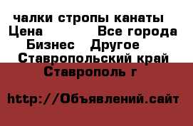 чалки стропы канаты › Цена ­ 1 300 - Все города Бизнес » Другое   . Ставропольский край,Ставрополь г.